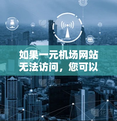 如果一元机场网站无法访问，您可以按照以下步骤进行解决