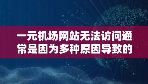 一元机场网站无法访问通常是因为多种原因导致的。以下是一些可能的原因和解决方法