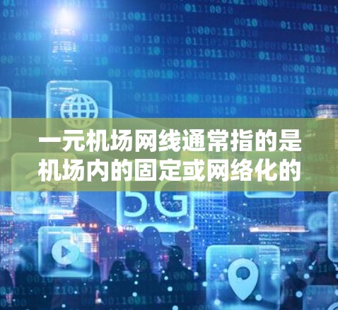 一元机场网线通常指的是机场内的固定或网络化的网络结构，旨在为机场内的设备、人员和设施提供稳定的网络连接。以下是一元机场网线的详细步骤和注意事项