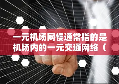 一元机场网慢通常指的是机场内的一元交通网络（如公路、铁路或航空线）由于交通压力过大、道路状况不佳或热点区域的限制，导致速度较慢。以下是一些可能的原因和解决方法