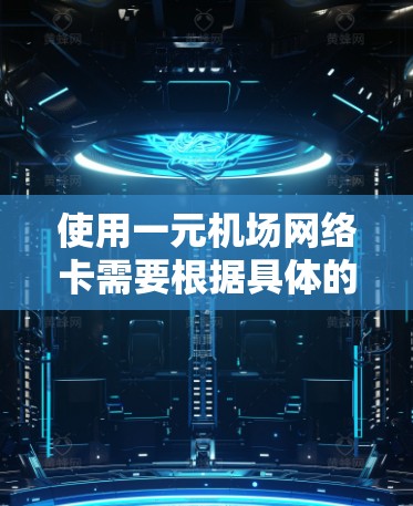 使用一元机场网络卡需要根据具体的机场网络环境和设备配置进行调整。以下是一些步骤和建议，帮助您更好地理解和使用一元机场网络卡
