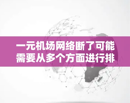 一元机场网络断了可能需要从多个方面进行排查和解决。以下是一步步的解决方案