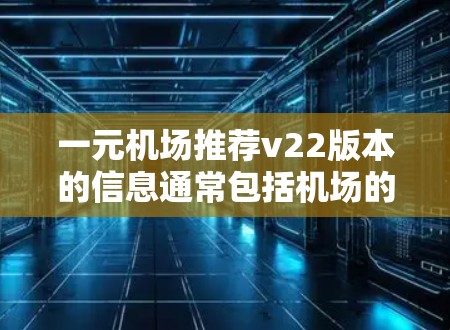 一元机场推荐v22版本的信息通常包括机场的最新优化服务、设施升级、设备更新以及旅行者的新功能推荐。以下是一些可能与v22版本相关的推荐