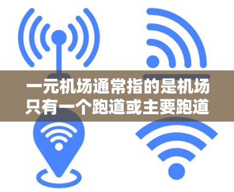 一元机场通常指的是机场只有一个跑道或主要跑道的机场。这种设计旨在减少机场间的干扰，提高机场的效率和运行。一元机场在设计时可能会采用特定的跑道布局，例如长度较长、宽度适中的设计，以确保机场的运行效率