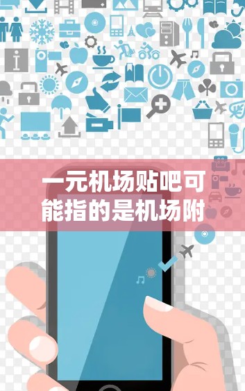 一元机场贴吧可能指的是机场附近的商业社区或商业区域，类似于一元城市的概念，即靠近机场或城市的商业中心或社区。以下是一些关于机场附近商业社区的建议