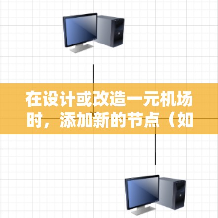 在设计或改造一元机场时，添加新的节点（如新增航站楼）可以是优化机场布局、提高旅客体验的重要步骤。以下是一元机场中添加节点的可能策略，以及潜在的技术和规划建议