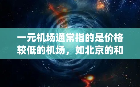 一元机场通常指的是价格较低的机场，如北京的和平机场（北京-LHK）或东京的和平机场（日JFK）替代品是指那些价格更低或者服务更优的机场。以下是一些价格较低的替代机场