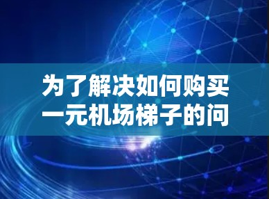 为了解决如何购买一元机场梯子的问题，以下是一步步的解决方案