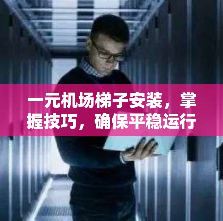 一元机场梯子安装，掌握技巧，确保平稳运行