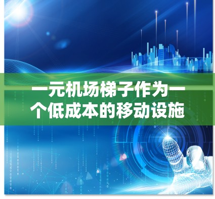 一元机场梯子作为一个低成本的移动设施，确实具有许多实用的用途，尤其是在机场或城市交通中。以下是一些常见的用处