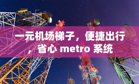 一元机场梯子，便捷出行，省心 metro 系统