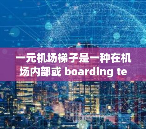 一元机场梯子是一种在机场内部或 boarding terminal 上使用的服务设施，旨在提供方便和便利的登机、换乘或其他机场服务。以下是对这个服务的具体介绍