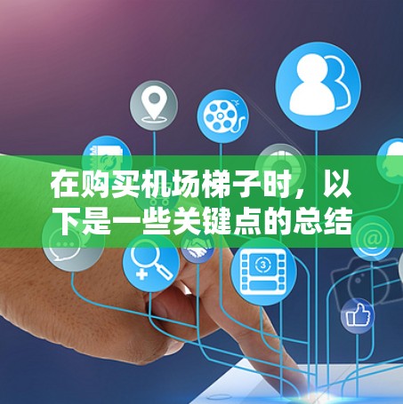 在购买机场梯子时，以下是一些关键点的总结和建议