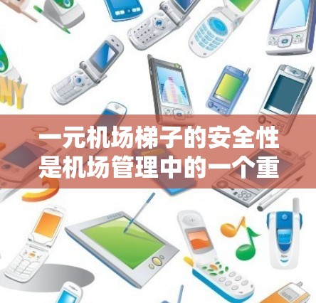 一元机场梯子的安全性是机场管理中的一个重要方面，因为它直接影响乘客的安全体验和机场的整体安全。以下是对一元机场梯子安全性的详细分析