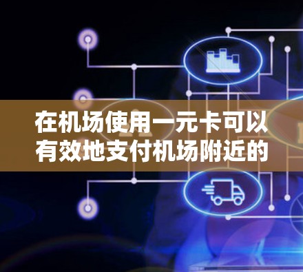 在机场使用一元卡可以有效地支付机场附近的交通费用，以下是详细的步骤指南