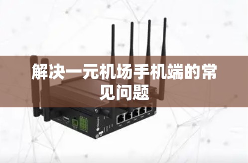 解决一元机场手机端的常见问题