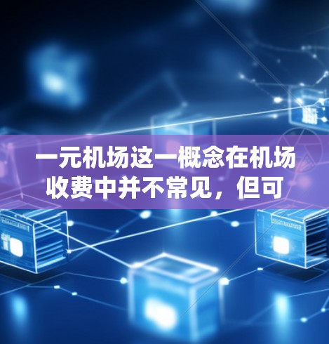 一元机场这一概念在机场收费中并不常见，但可以理解为通过某种方式降低票价，例如数字收费系统或大数据分析，从而实现低票价的收入。以下是一些可能的解释和分析