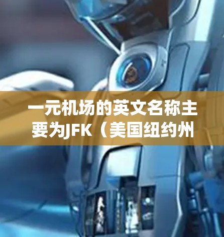 一元机场的英文名称主要为JFK（美国纽约州首飞机场）和LAX（美国旧金山机场）JFK作为纽约州的一元机场，覆盖了纽约州大部分城市，而LAX则位于旧金山附近。以下是对一元机场的详细分析